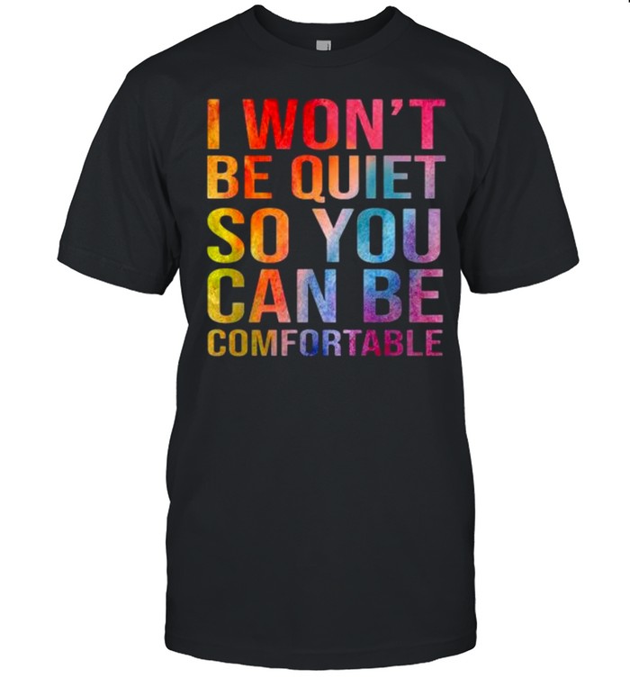 Color I Won’t Be Quiet So You Can Be Comfortable shirt