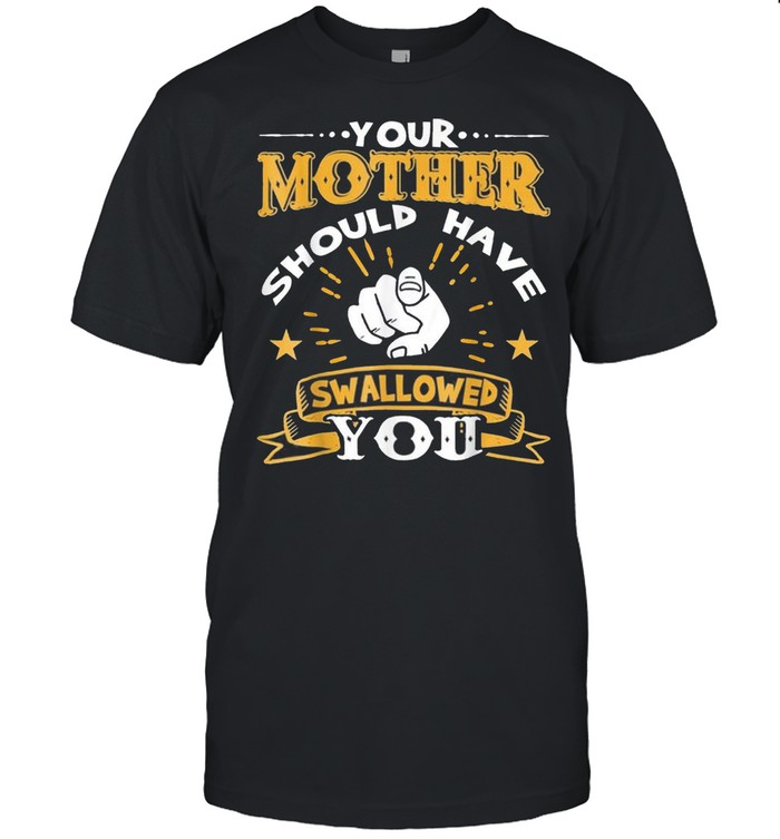 Your Mother Should Have Swallowed You shirt Classic Men's T-shirt