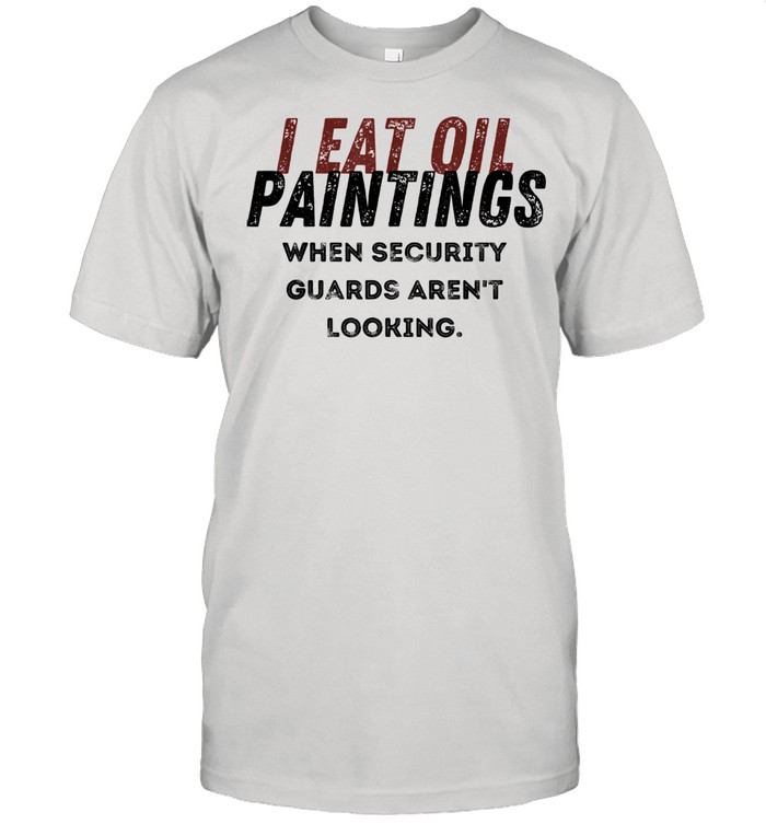 I Eat Oil Paintings shirt