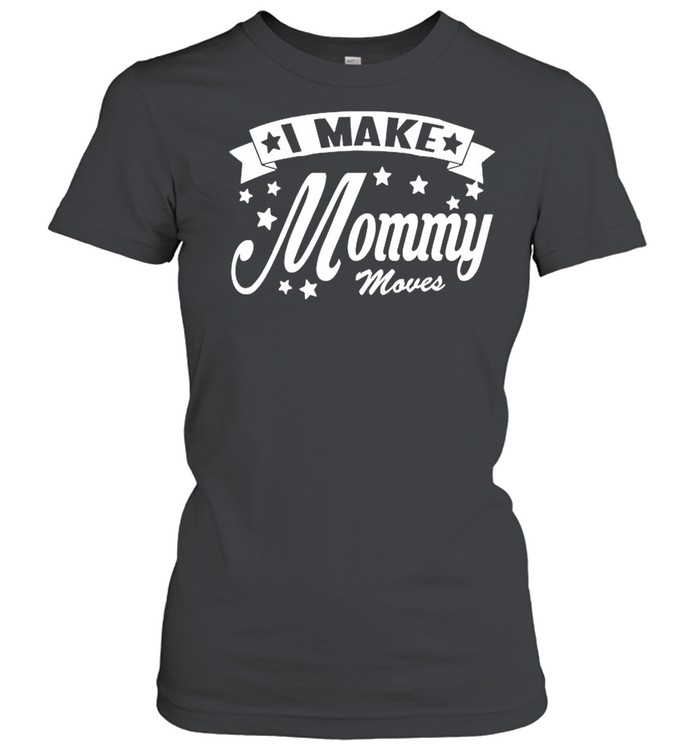 I Make Mommy Moves shirt Classic Women's T-shirt