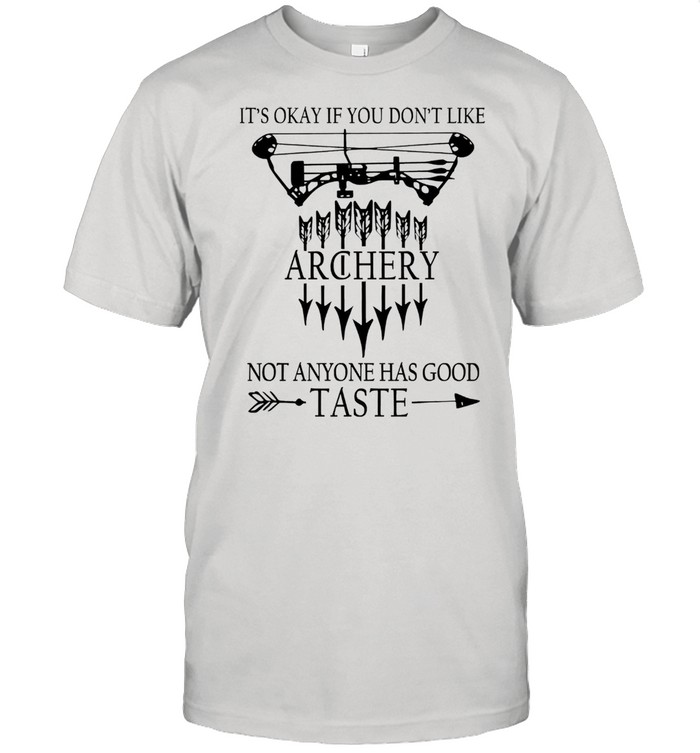 Its okay if you dont like archery not anyone has good taste shirt