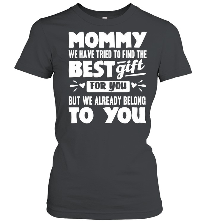 Mommy We Have Tried To Find The Best Gift For You But We Already Belong To You shirt Classic Women's T-shirt