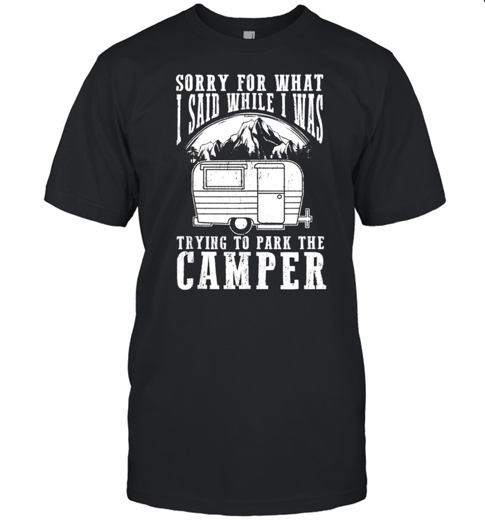 Sorry For What I Said While I Was Trying To Park The Camper shirt