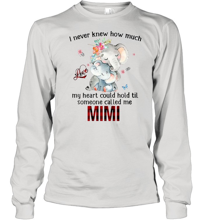 Elephants I Never Knew How Much Love My Heart Could Hold Til Someone Called Me Mimi T-shirt Long Sleeved T-shirt