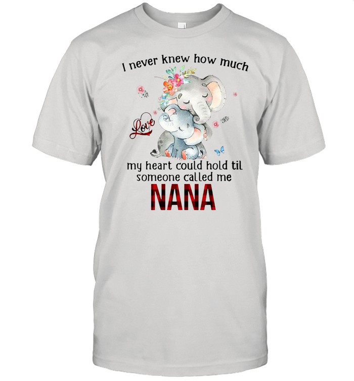 Elephants I Never Knew How Much Love My Heart Could Hold Til Someone Called Me Nana T-shirt
