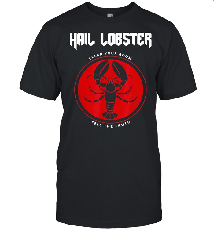 Hail Lobster clean your room tell the truth shirt