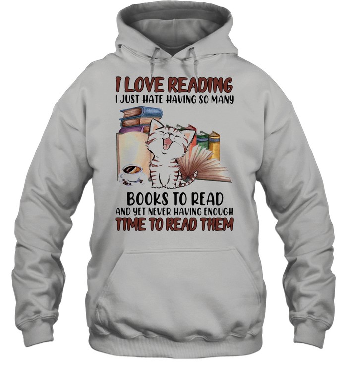 I Love Reading I Just Hate Having So Many Books To Read And Yet Never Having Enough Time To Read Them Cat  Unisex Hoodie