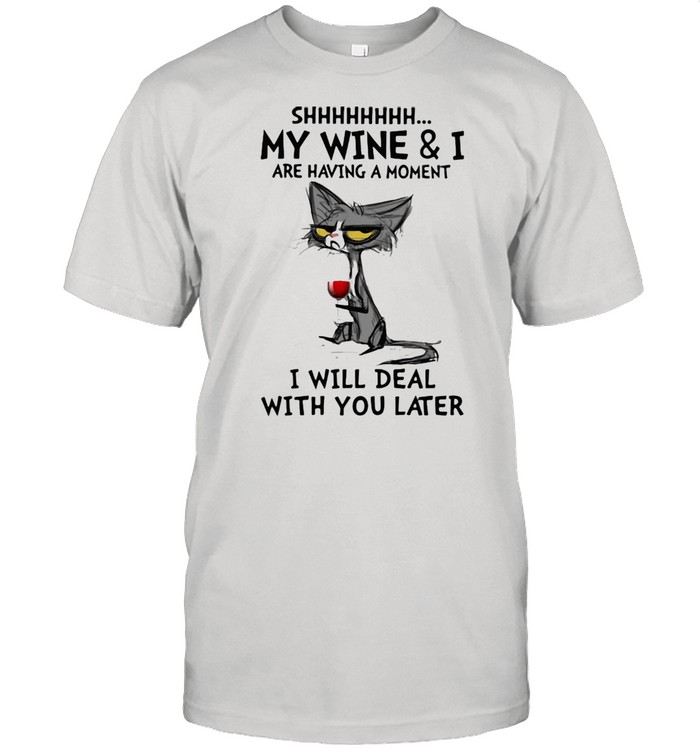 Shhhhhhhh My Wine And I Are Having A Moment I Will Deal With You Later Cat Shirt