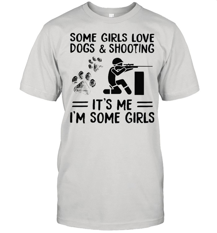 Some Girls Love Dogs And Shooting It's Me I'm Some Girls Shirt