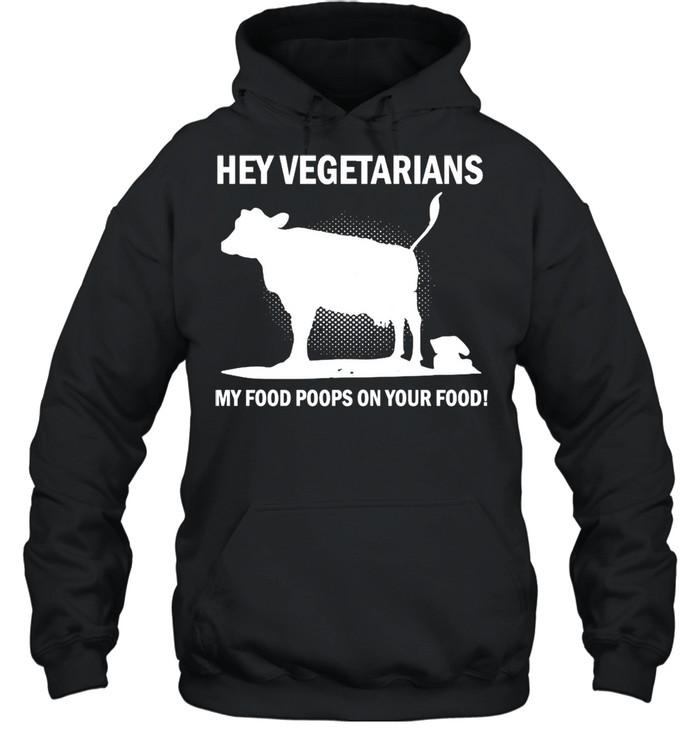 Cow Hey Vegetarians My Food Poops On Your Food T-shirt Unisex Hoodie