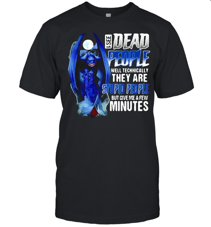I See Dead People Well Technically They Are Stupid People But Give Me A Few Minutes Toothless T-shirt