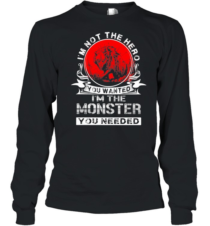 I'm Not The Hero You Wanted I'm The Monster You Needed Wolf Blood Moon  Long Sleeved T-shirt