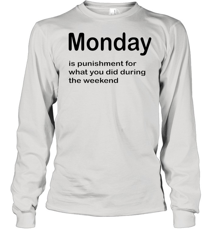 Monday Is Punishment For What You Did During The Weekend T-shirt Long Sleeved T-shirt