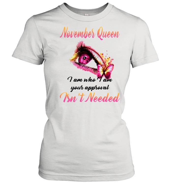 November Queen I Am Who I Am Your Approval Isn’t Needed T-shirt Classic Women's T-shirt