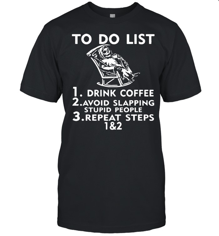To Do List Drink Coffee Avoid Slapping Stupid People Repeat Steps 1&2 T-shirt