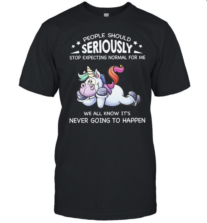 Unicorn People Should Seriously Stop Expecting Normal For Me We All Know It’s Never Going To Happen Shirt