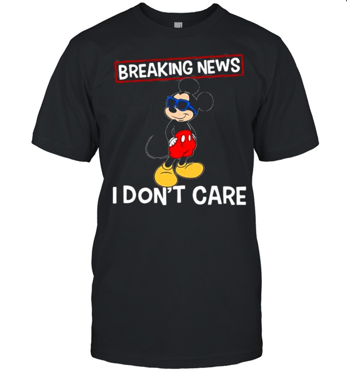 I Don’t Care Breaking News Mickey Shirt