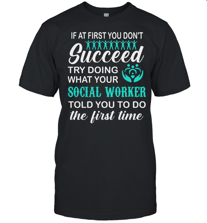 If at first you dont succeed try doing what your social worker shirt