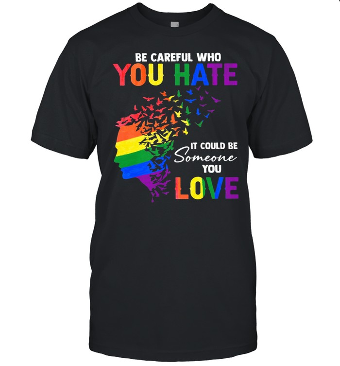 LGBT be careful who you hate it could be someone you love shirt