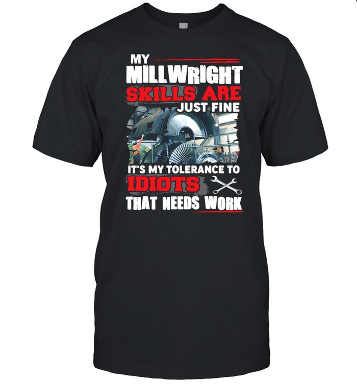 My Millwright Skills Are Just Fine It’s My Tolerance To Idiots That Needs Work T-shirt