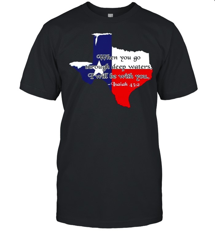 Texas When You Go Through Deep Waters I Will Be With You Isaiah 43 2  shirt