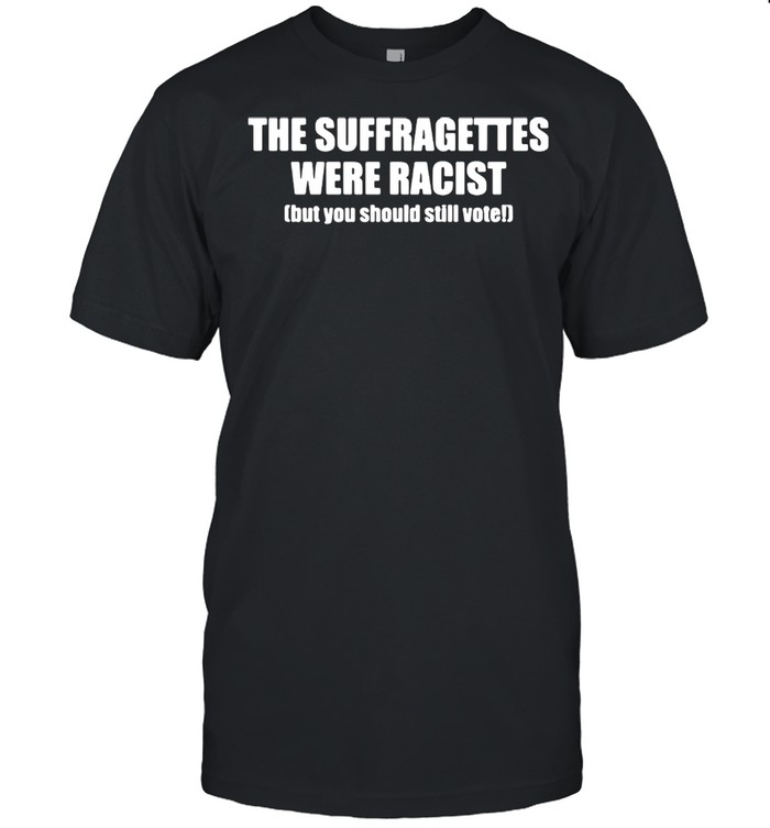 The suffragettes were racist but you should still vote shirt Classic Men's T-shirt