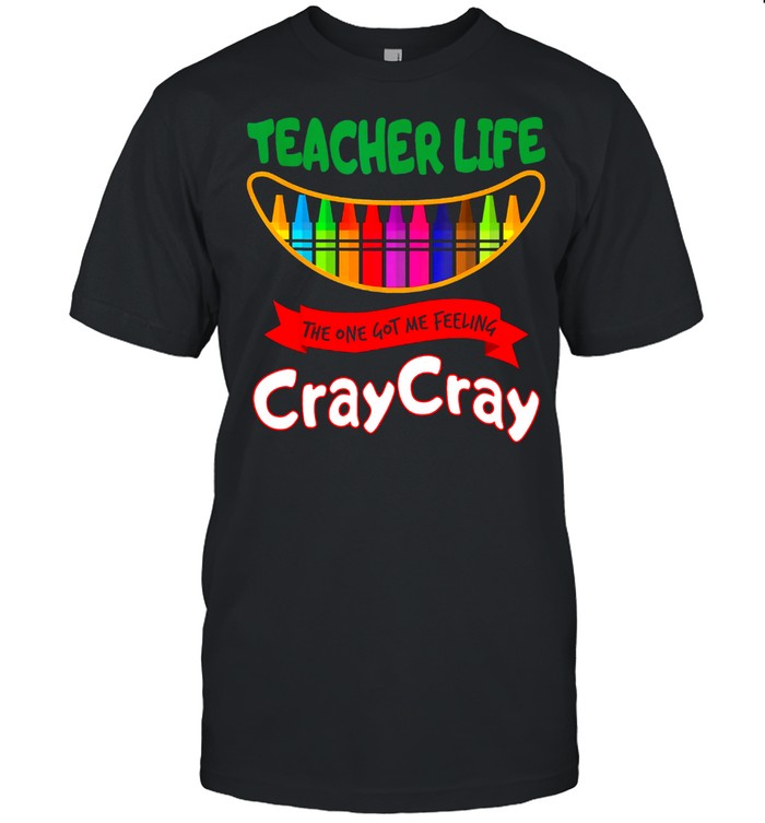 Teacher life the one got me feeling cray cray shirt