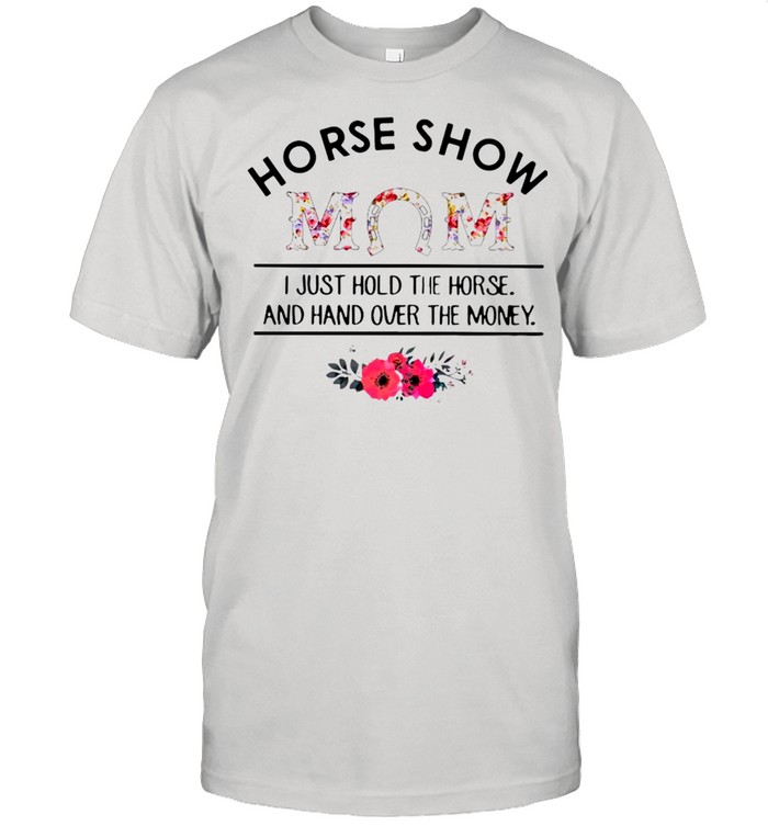Horse Show Mom I Just Hold The Horse And Hand Over The Money  Classic Men's T-shirt
