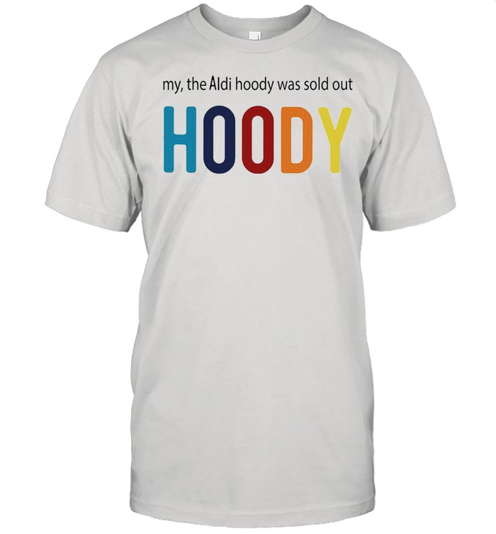 My The Aldi Hoody Was Sold Out Hoody T-shirt
