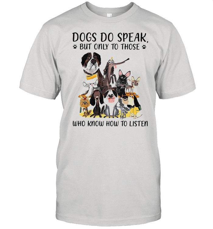 Dogs Do Speak But Only To Those Who Know How To Listen T-shirt