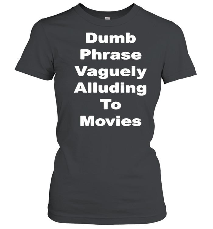 Dumb phrase vaguely alluding to movies shirt Classic Women's T-shirt