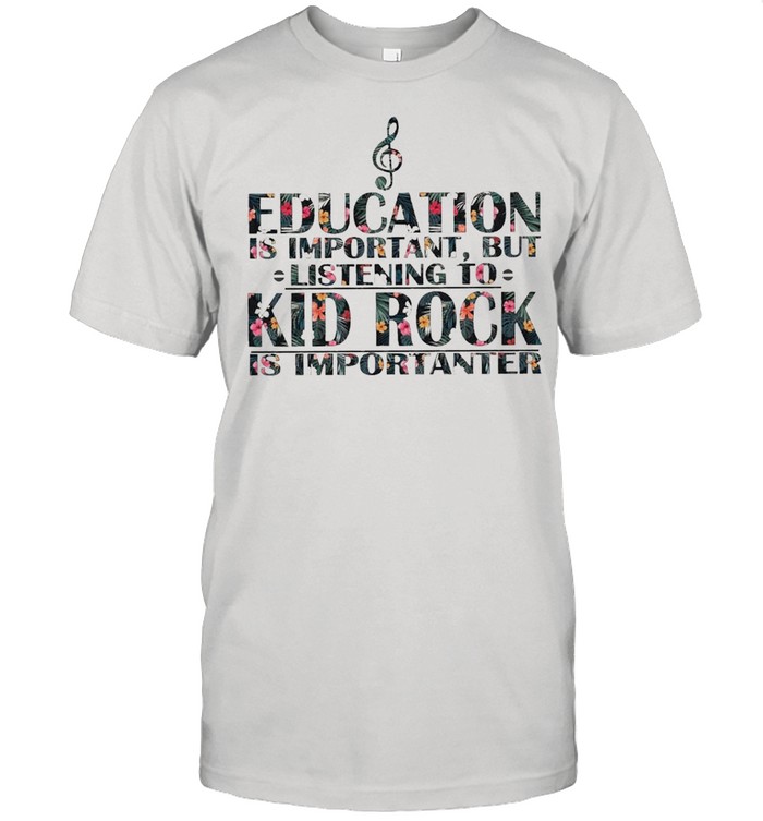 Education is Important But listening to Kid Rock is Importanter floral shirt