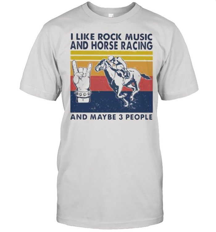I like rock music and Horse racing And maybe 3 people Vintage shirt