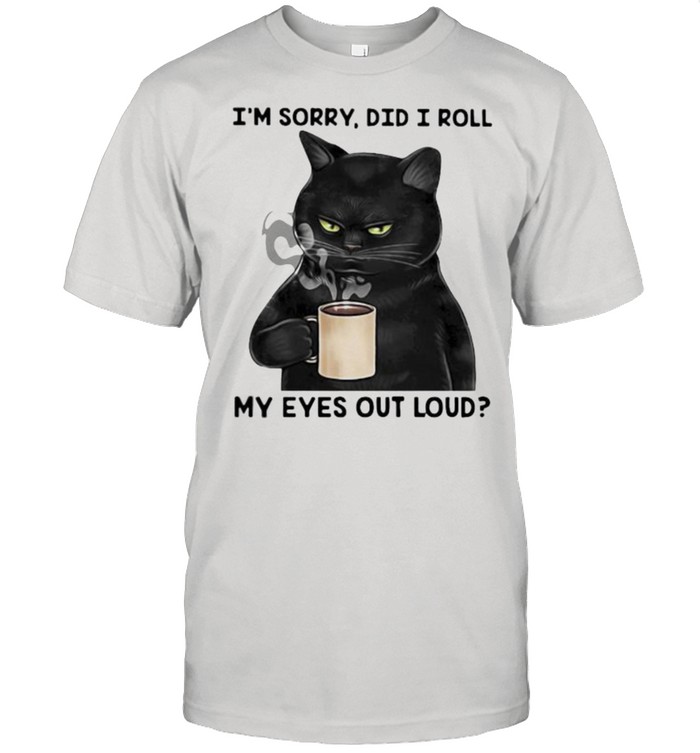 I’m Sorry Did I Roll My Eyes Out Loud Cat Shirt