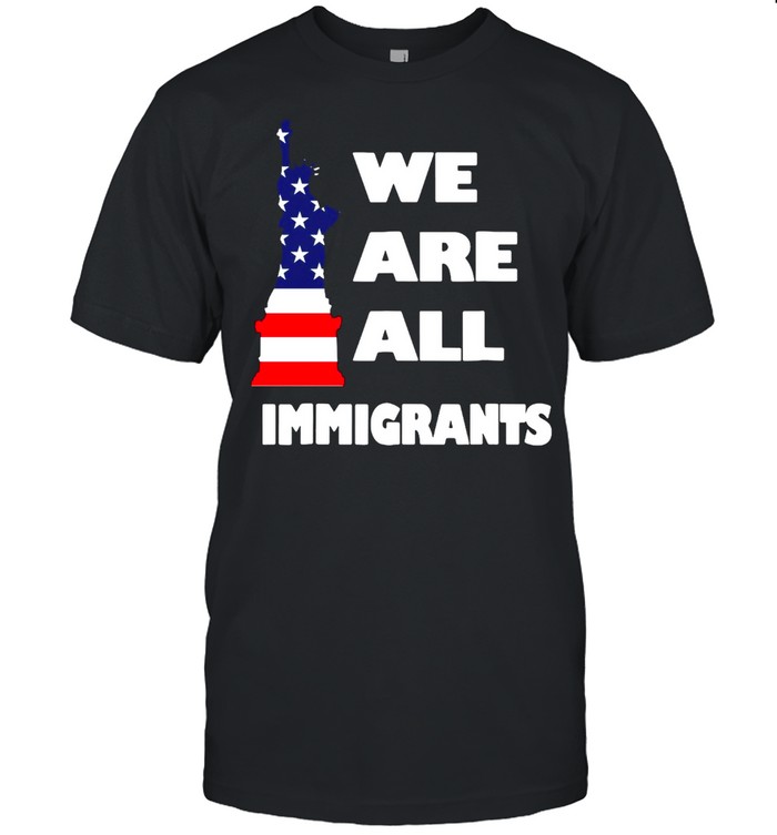We Are All Immigrants Statue Of Liberty T-shirt
