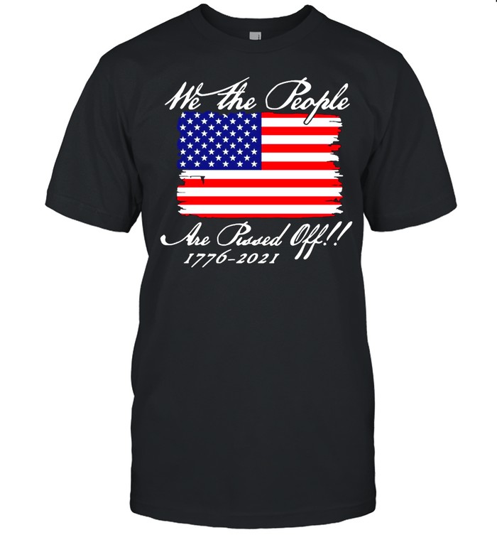 We The People Are Pissed Off America Flag 1776 2021 Politics T-shirt