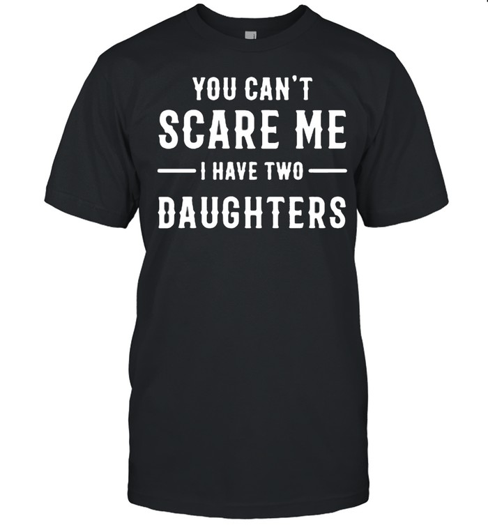 You can’t scare Me I have two daughters shirt Classic Men's T-shirt