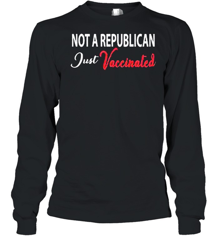 Anti Covid 19 2021 Not A Republican Just Vaccinated shirt Long Sleeved T-shirt