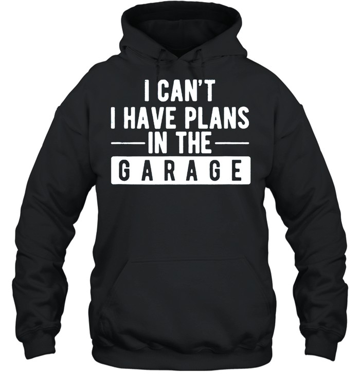 I Can’t I Have Plans In The Garage shirt Unisex Hoodie