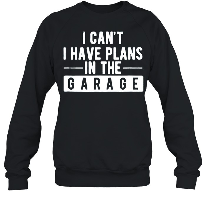 I Can’t I Have Plans In The Garage shirt Unisex Sweatshirt