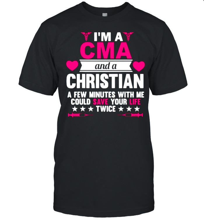 I’m A CMA And A Christian A Few Minutes With Me Could Save Your Life Twice T-shirt