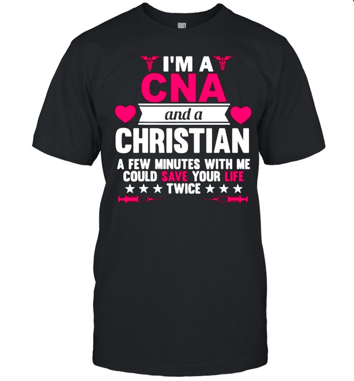 I’m A CNA And A Christian A Few Minutes With Me Could Save Your Life Twice T-shirt