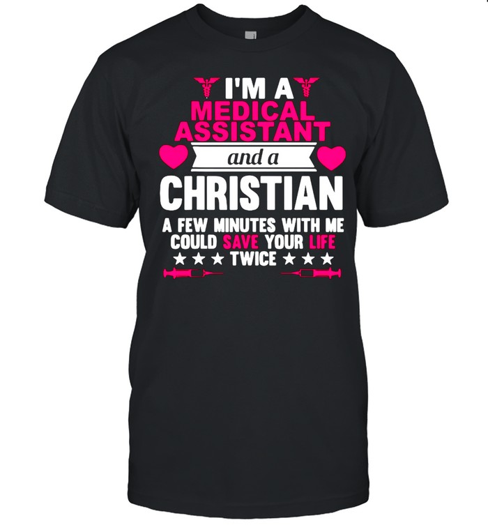 I’m A Medical Assistant And A Christian A Few Minutes With Me Could Save Your Life Twice T-shirt