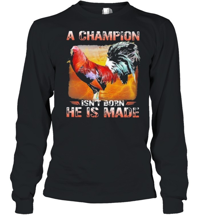 Fighting cock a champion isnt born he is made shirt Long Sleeved T-shirt