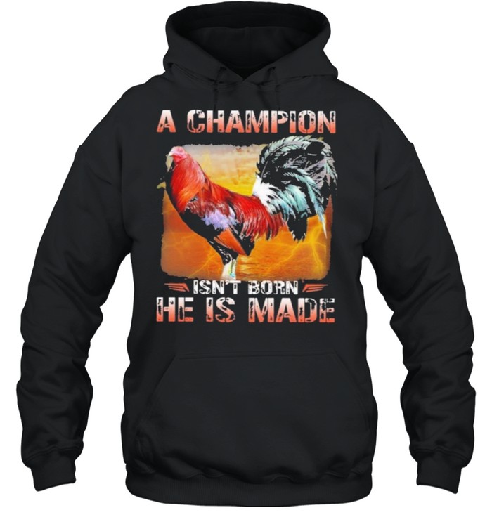 Fighting cock a champion isnt born he is made shirt Unisex Hoodie