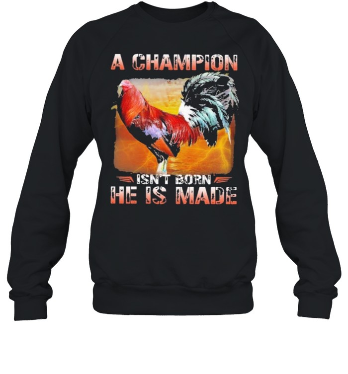 Fighting cock a champion isnt born he is made shirt Unisex Sweatshirt