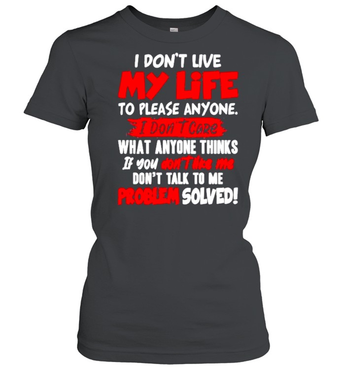 I don’t my life to please anyone I don’t care what anyone thinks if you don’t like Me shirt Classic Women's T-shirt