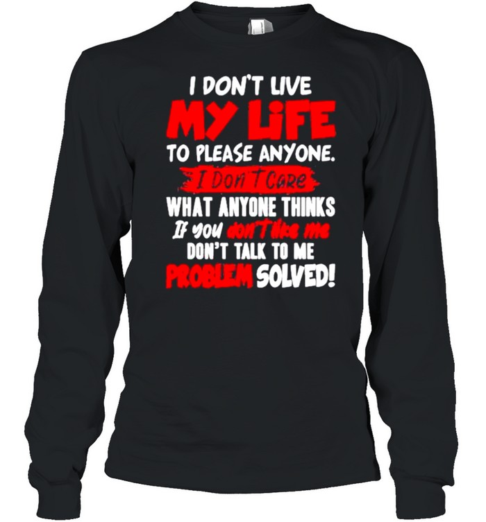 I don’t my life to please anyone I don’t care what anyone thinks if you don’t like Me shirt Long Sleeved T-shirt