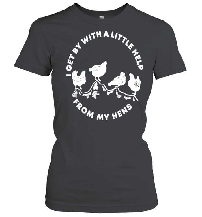 I get by with a little help from my hens shirt Classic Women's T-shirt