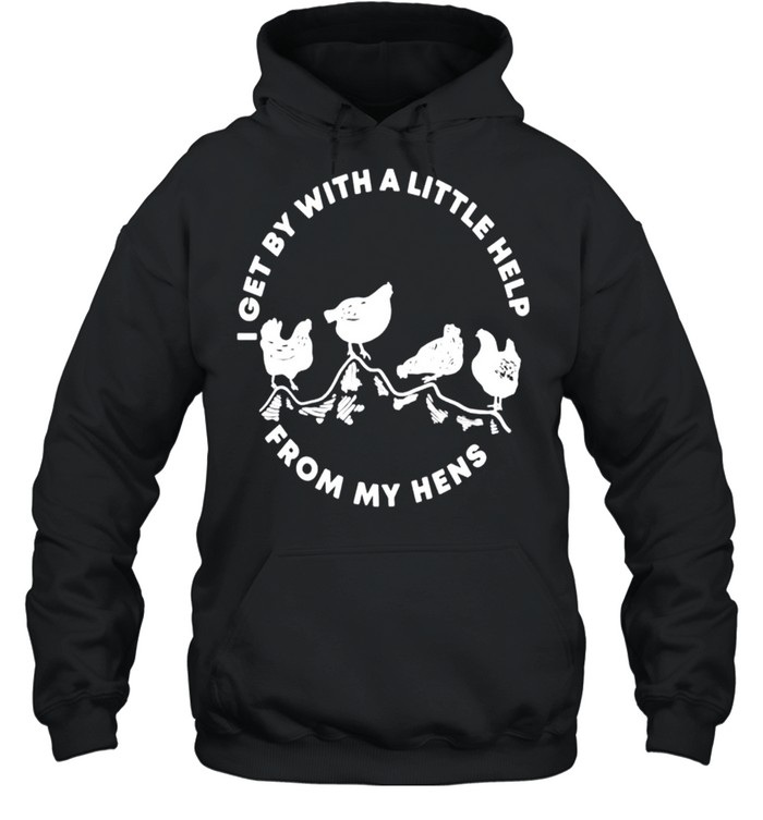 I get by with a little help from my hens shirt Unisex Hoodie